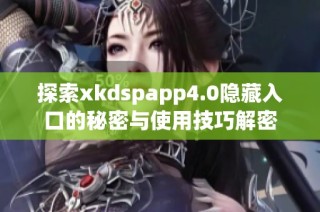 探索xkdspapp4.0隐藏入口的秘密与使用技巧解密