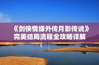 《剑侠情缘外传月影传说》完美结局流程全攻略详解