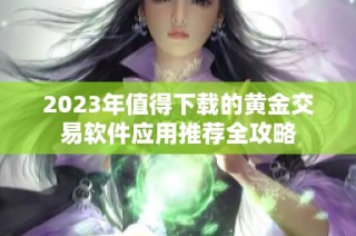 2023年值得下载的黄金交易软件应用推荐全攻略