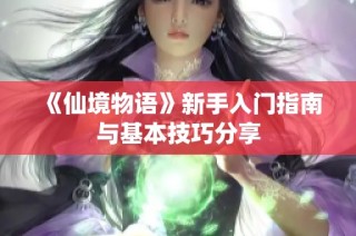 《仙境物语》新手入门指南与基本技巧分享