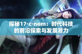 探秘17·c·nom：时代科技的前沿探索与发展潜力