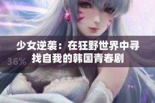 少女逆袭：在狂野世界中寻找自我的韩国青春剧