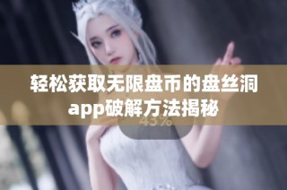 轻松获取无限盘币的盘丝洞app破解方法揭秘