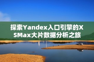 探索Yandex入口引擎的XSMax大片数据分析之旅