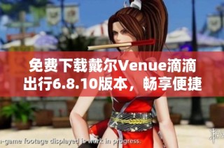 免费下载戴尔Venue滴滴出行6.8.10版本，畅享便捷出行体验