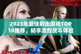 2023年最佳射击游戏TOP10推荐，畅享激烈战斗体验