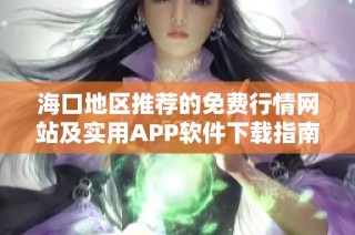 海口地区推荐的免费行情网站及实用APP软件下载指南