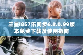 三星I857乐同步6.8.0.99版本免费下载及使用指南