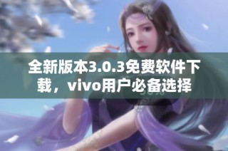 全新版本3.0.3免费软件下载，vivo用户必备选择