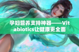 孕妇营养支持神器——Vitabiotics让健康更全面