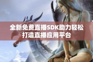 全新免费直播SDK助力轻松打造直播应用平台