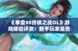 《拳皇98终极之战OL》游戏体验评测：新手玩家是否该尝试？