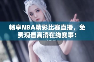 畅享NBA精彩比赛直播，免费观看高清在线赛事！