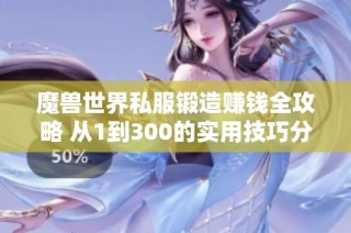 魔兽世界私服锻造赚钱全攻略 从1到300的实用技巧分享