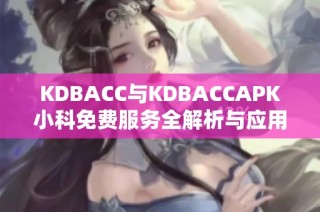 KDBACC与KDBACCAPK小科免费服务全解析与应用指南