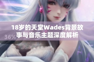 18岁的天堂Wades背景故事与音乐主题深度解析