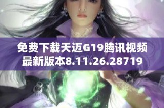 免费下载天迈G19腾讯视频最新版本8.11.26.28719