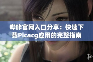 哔咔官网入口分享：快速下载Picacg应用的完整指南