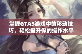 掌握GTA5游戏中的移动技巧，轻松提升你的操作水平