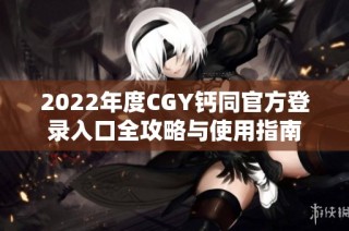 2022年度CGY钙同官方登录入口全攻略与使用指南