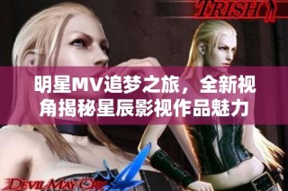 明星MV追梦之旅，全新视角揭秘星辰影视作品魅力