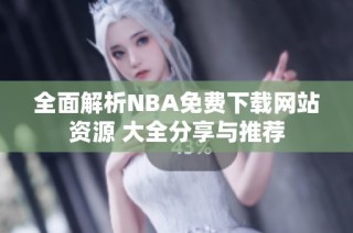 全面解析NBA免费下载网站资源 大全分享与推荐