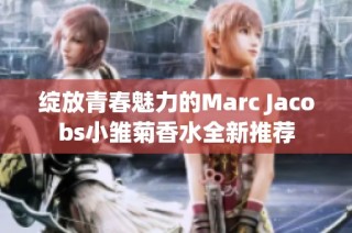 绽放青春魅力的Marc Jacobs小雏菊香水全新推荐