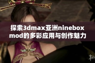 探索3dmax亚洲nineboxmod的多彩应用与创作魅力