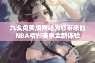 九幺免费版网站为您带来的NBA精彩赛事全新体验