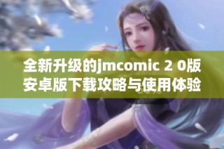 全新升级的jmcomic 2 0版安卓版下载攻略与使用体验分享