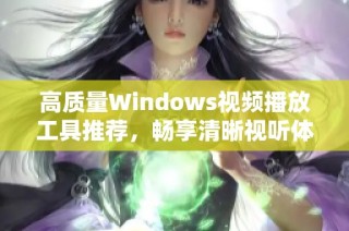 高质量Windows视频播放工具推荐，畅享清晰视听体验