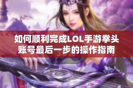 如何顺利完成LOL手游拳头账号最后一步的操作指南