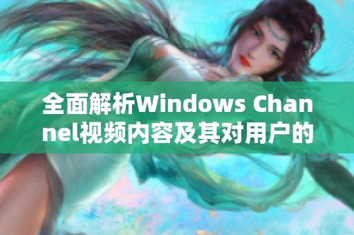 全面解析Windows Channel视频内容及其对用户的影响