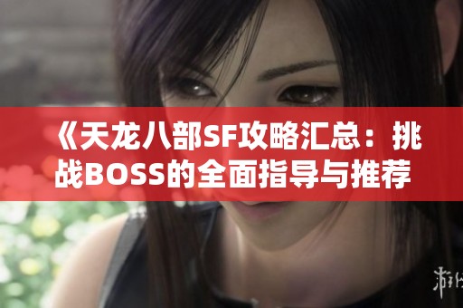 《天龙八部SF攻略汇总：挑战BOSS的全面指导与推荐》