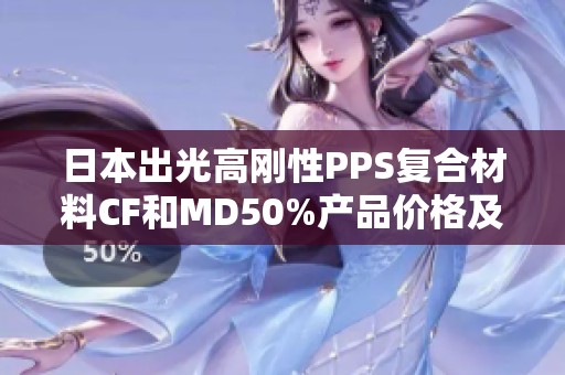 日本出光高刚性PPS复合材料CF和MD50%产品价格及供应商信息