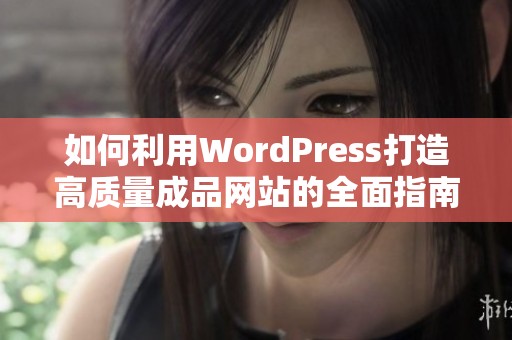 如何利用WordPress打造高质量成品网站的全面指南