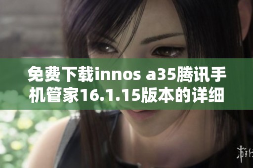 免费下载innos a35腾讯手机管家16.1.15版本的详细指南