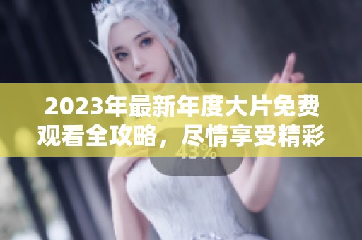 2023年最新年度大片免费观看全攻略，尽情享受精彩影片