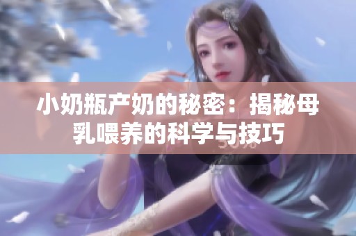 小奶瓶产奶的秘密：揭秘母乳喂养的科学与技巧