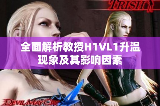 全面解析教授H1VL1升温现象及其影响因素