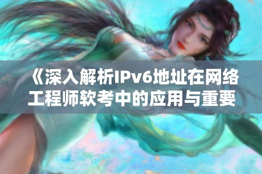 《深入解析IPv6地址在网络工程师软考中的应用与重要性》