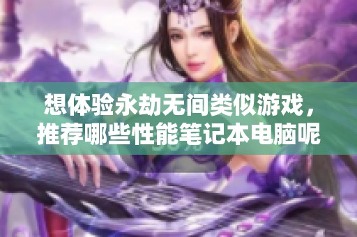 想体验永劫无间类似游戏，推荐哪些性能笔记本电脑呢