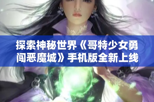 探索神秘世界《哥特少女勇闯恶魔城》手机版全新上线