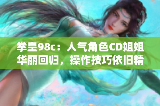 拳皇98c：人气角色CD姐姐华丽回归，操作技巧依旧精湛