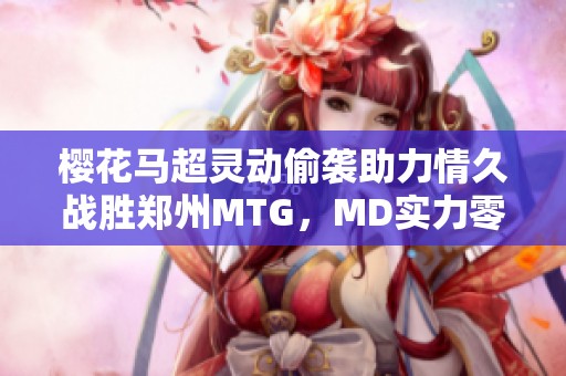 樱花马超灵动偷袭助力情久战胜郑州MTG，MD实力零封对手