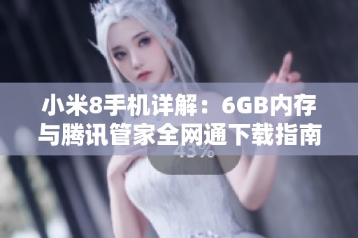 小米8手机详解：6GB内存与腾讯管家全网通下载指南