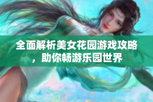 全面解析美女花园游戏攻略，助你畅游乐园世界