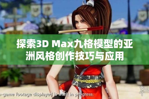 探索3D Max九格模型的亚洲风格创作技巧与应用