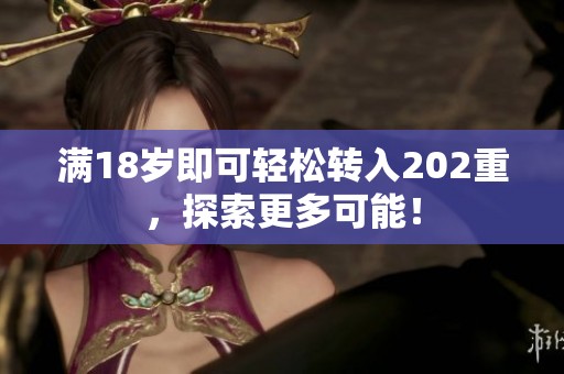 满18岁即可轻松转入202重，探索更多可能！