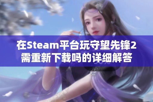 在Steam平台玩守望先锋2需重新下载吗的详细解答